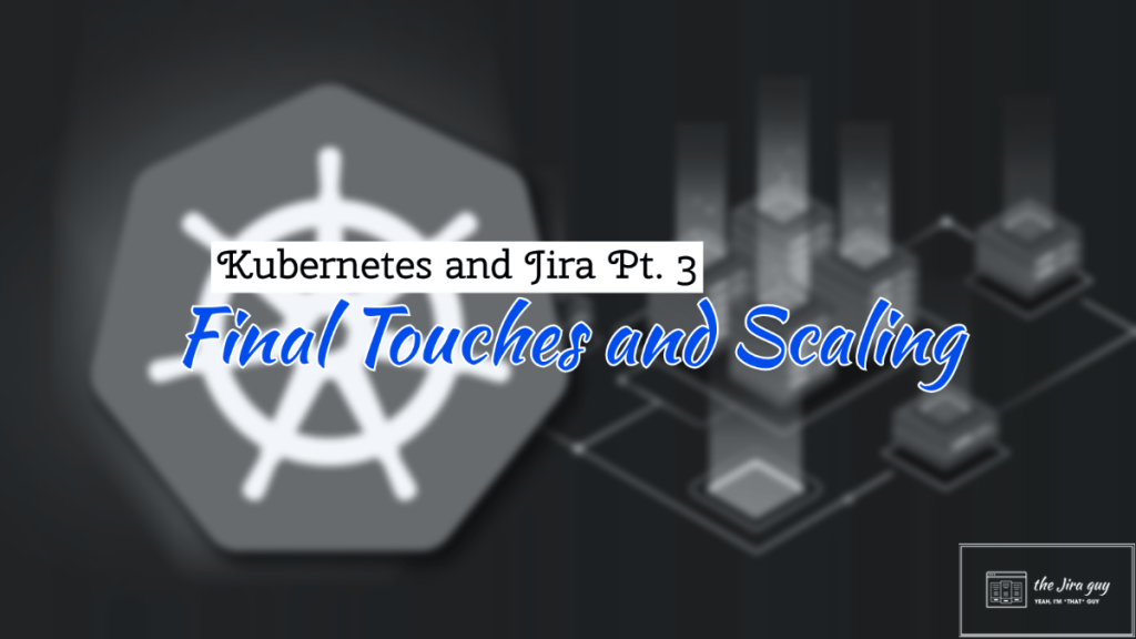 Kubernetes and Jira Pt.3: Final Touches and Scaling – The Jira Guy