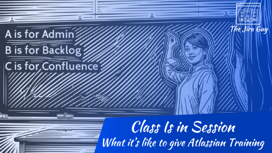A teacher in front of a dassroom, instrucing from a chalkboard. On the board it says "A is for Admin, B is for Backlog, C is for Confluence". The Header says "Class is in session", with a subheader "What it’s like to give Atlassian Training"